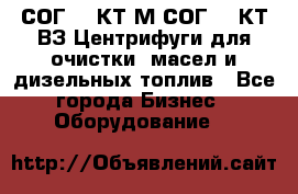 СОГ-913КТ1М,СОГ-913КТ1ВЗ Центрифуги для очистки  масел и дизельных топлив - Все города Бизнес » Оборудование   